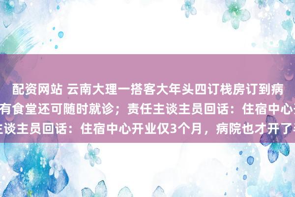 配资网站 云南大理一搭客大年头四订栈房订到病院:最低109元/晚,有食堂还可随时就诊;责任主谈主员回话:住宿中心开业仅3个月,病院也才开了半年