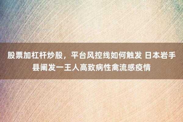 股票加杠杆炒股，平台风控线如何触发 日本岩手县阐发一王人高致病性禽流感疫情