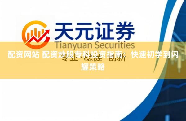 配资网站 配资炒股专科投资指南：快速初学到闪耀策略