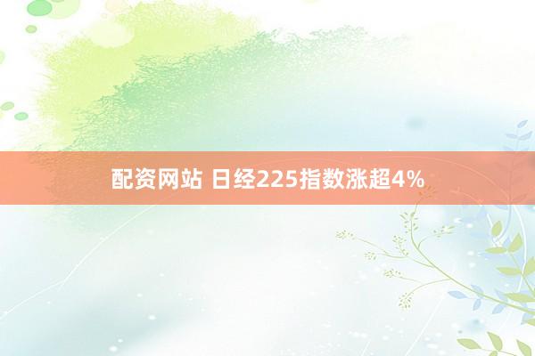 配资网站 日经225指数涨超4%
