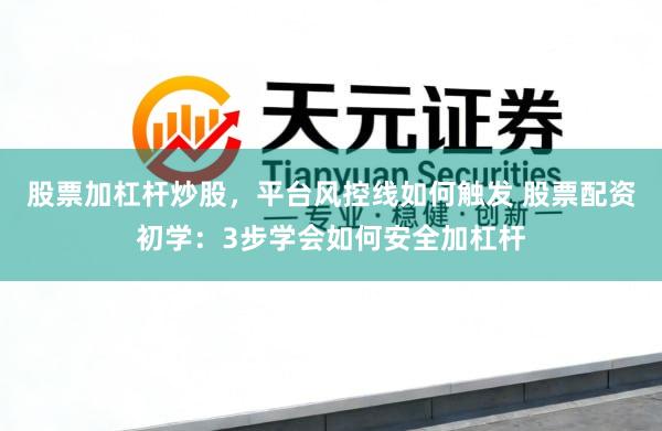 股票加杠杆炒股，平台风控线如何触发 股票配资初学：3步学会如何安全加杠杆