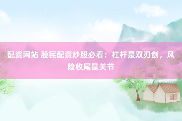 配资网站 股民配资炒股必看：杠杆是双刃剑，风险收尾是关节