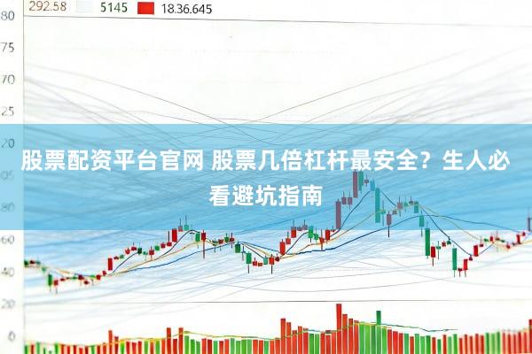 股票配资平台官网 股票几倍杠杆最安全？生人必看避坑指南